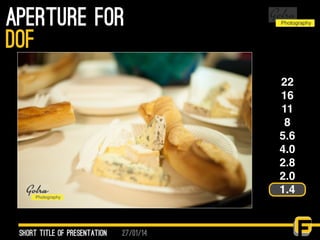 27/01/14
aperture for
Short Title of presentation
DOF
22
16
11
8
5.6
4.0
2.8
2.0
1.4
 