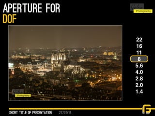 27/01/14
aperture for
Short Title of presentation
DOF
22
16
11
8
5.6
4.0
2.8
2.0
1.4
 