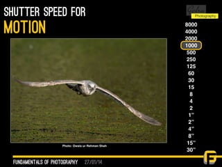 27/01/14
shutter speed for
fundamentals of photography
motion 8000
4000
2000
1000
500
250
125
60
30
15
8
4
2
1”
2”
4”
8”
15”
30”
Photo: Owais ur Rehman Shah
 