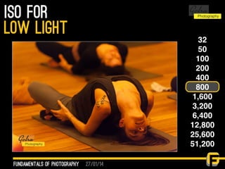 27/01/14
ISO for
fundamentals of photography
low light 32
50
100
200
400
800
1,600
3,200
6,400
12,800
25,600
51,200
 