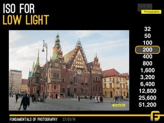 27/01/14
ISO for
fundamentals of photography
low light 32
50
100
200
400
800
1,600
3,200
6,400
12,800
25,600
51,200
 