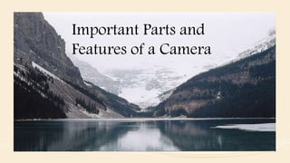 Important Parts and
Features of a Camera
 