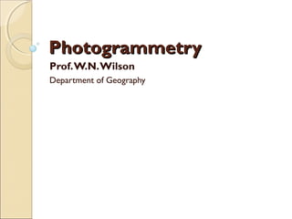 PhotogrammetryPhotogrammetry
Prof.W.N.Wilson
Department of Geography
 
