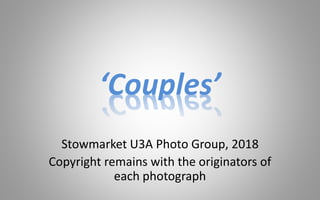 Stowmarket U3A Photo Group, 2018
Copyright remains with the originators of
each photograph
‘Couples’
 