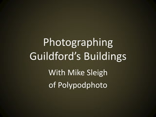 Photographing
Guildford’s Buildings
With Mike Sleigh
of Polypodphoto
 