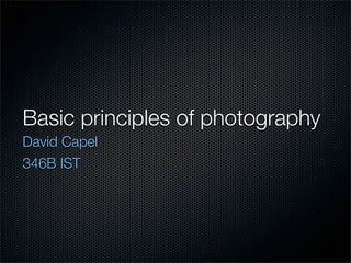 Basic principles of photography
David Capel
346B IST
 