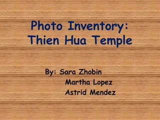 Photo Inventory:
Thien Hua Temple

  By: Sara Zhobin
       Martha Lopez
       Astrid Mendez
 