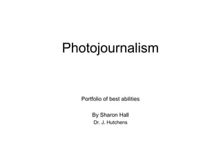 Photojournalism
Portfolio of best abilities
By Sharon Hall
Dr. J. Hutchens
 