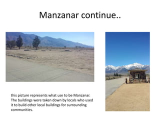 Manzanar continue..
this picture represents what use to be Manzanar.
The buildings were taken down by locals who used
it to build other local buildings for surrounding
communities.
 