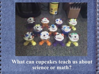 What can cupcakes teach us about science or math? 