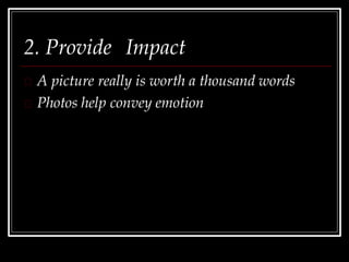 2. Provide Impact
A picture really is worth a thousand words
Photos help convey emotion
 