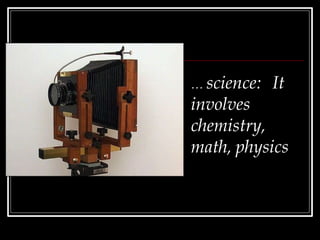 … science: It
involves
chemistry,
math, physics
 