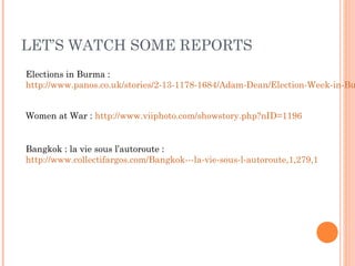 LET’S WATCH SOME REPORTS
Elections in Burma :
http://www.panos.co.uk/stories/2-13-1178-1684/Adam-Dean/Election-Week-in-Bu
...