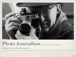 Photo Journalism................ <ul><li>Telling A Story With Photographs </li></ul>