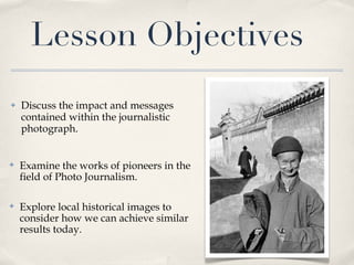 Lesson Objectives <ul><li>Discuss the impact and messages contained within the journalistic photograph. </li></ul><ul><li>...