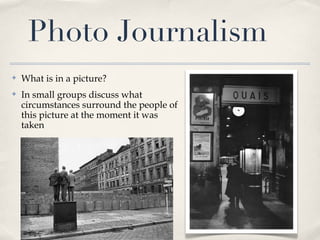 Photo Journalism <ul><li>What is in a picture? </li></ul><ul><li>In small groups discuss what circumstances surround the p...