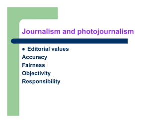 Journalism and photojournalism

  Editorial values
Accuracy
Fairness
Objectivity
Responsibility
 