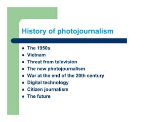 History of photojournalism

 The 1950s
 Vietnam
 Vi t
 Threat from television
 The new photojournalism
 War at the end of the 20th century
 Digital technology
 Citizen journalism
 The future
 