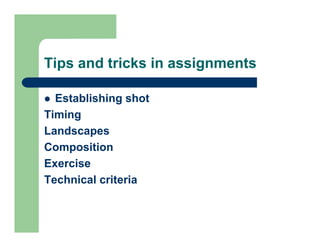 Tips and tricks in assignments

  Establishing shot
Timing
Landscapes
Composition
Exercise
Technical criteria
 