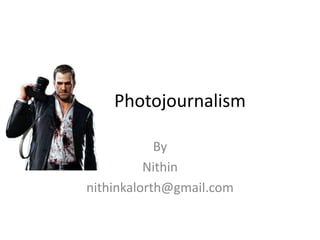 Photojournalism
By
Nithin
nithinkalorth@gmail.com
 