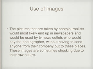 Use of images
• The pictures that are taken by photojournalists
would most likely end up in newspapers and
would be used b...