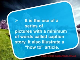  It is the use of a
series of
pictures with a minimum
of words called caption
story. It also illustrate a
“how to” article.
CHELDY SYGACO ELUMBA-PABLEO, MPA;LLB
 