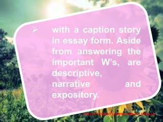  with a caption story
in essay form. Aside
from answering the
important W’s, are
descriptive,
narrative and
expository.
CHELDY SYGACO ELUMBA-PABLEO, MPA;LLB
 