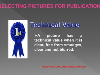 SELECTING PICTURES FOR PUBLICATION
A picture has a
technical value when it is
clear, free from smudges,
clear and not blurred.
CHELDY SYGACO ELUMBA-PABLEO, MPA;LLB
 