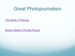 Great Photojournalism
The Week in Pictures
Boston Globe's The Big Picture
 