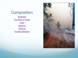 Composition
Simplicity
The Rule of Thirds
Lines
Balance
Framing
Avoiding Mergers
 