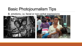 Basic Photojournalism Tips
B. emotions, i.e. facial or non-verbal expressions
 