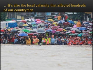 …It’s also the local calamity that affected hundreds
of our countrymen
 