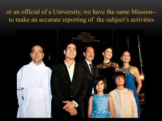 or an official of a University, we have the same Mission--
to make an accurate reporting of the subject’s activities
 