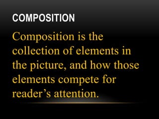 COMPOSITION
Composition is the
collection of elements in
the picture, and how those
elements compete for
reader’s attention.
 