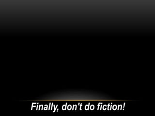 Finally, don't do fiction!
 