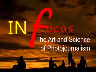 IN ocus
The Art and Science
of Photojournalism
 