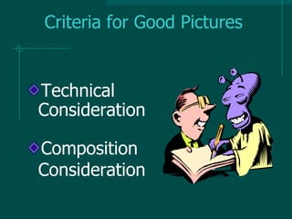 Criteria for Good Pictures
Technical
Consideration
Composition
Consideration
 