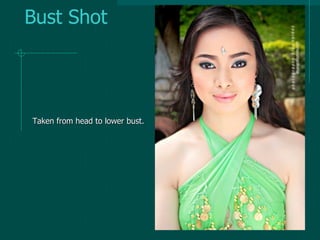 Bust Shot
Taken from head to lower bust.
 