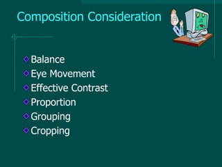 Composition Consideration
Balance
Eye Movement
Effective Contrast
Proportion
Grouping
Cropping
 