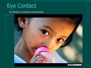 Eye Contact
In photos, it conveys involvement.
 
