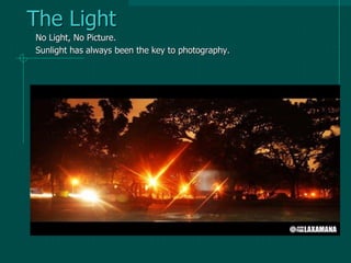 The Light
No Light, No Picture.
Sunlight has always been the key to photography.
 