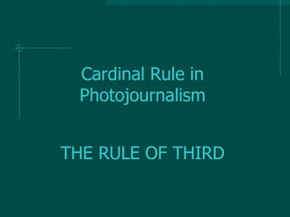Cardinal Rule in
Photojournalism
THE RULE OF THIRD
 