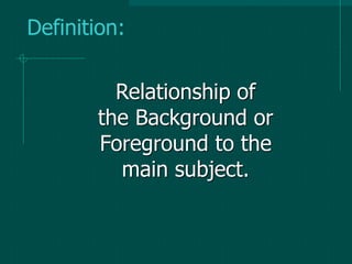 Relationship of
the Background or
Foreground to the
main subject.
Definition:
 