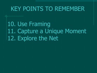 10. Use Framing
11. Capture a Unique Moment
12. Explore the Net
KEY POINTS TO REMEMBER
 