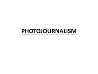 PHOTOJOURNALISM
 