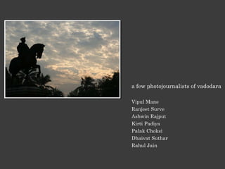 a few photojournalists of vadodara Vipul Mane Ranjeet Surve Ashwin Rajput Kirti Padiya Palak Choksi Dhaivat Suthar Rahul Jain 