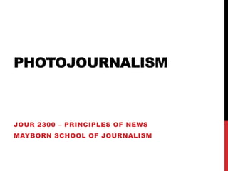 PHOTOJOURNALISM

JOUR 2300 – PRINCIPLES OF NEWS

MAYBORN SCHOOL OF JOURNALISM

 