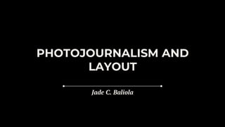 PHOTOJOURNALISM AND
LAYOUT
Jade C. Baliola
 