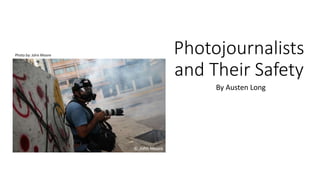 Photojournalists
and Their Safety
By Austen Long
Photo by: John Moore
 
