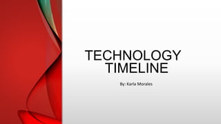 TECHNOLOGY
TIMELINE
By: Karla Morales
 